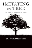 Imitating the Tree: The Journey to Your Purpose and Destiny 1505698634 Book Cover