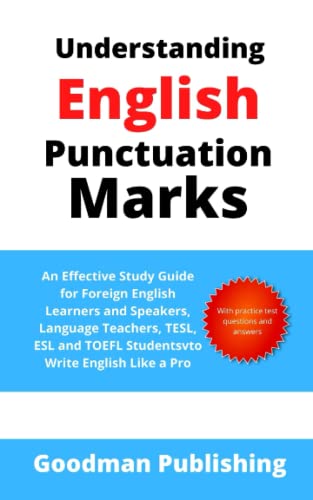 Understanding English Punctuation Marks: An Effective Study Guide for Foreign English Learners and Speakers, Language Teachers, TESL, ESL and TOEFL Students to Write English Like a Pro (Good Grammar)
