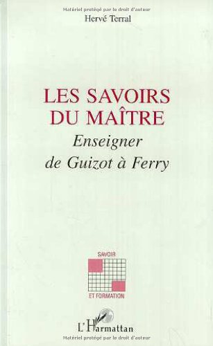 Les savoirs du maître: Enseigner de Guizot à Ferry