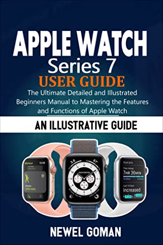 APPLE WATCH SERIES 7 USER GUIDE: The Ultimate Detailed and Illustrated Beginners Manual to Mastering