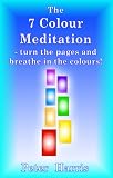  The 7 Colour Meditation: - turn the pages and breathe in the colours! (English Edition)