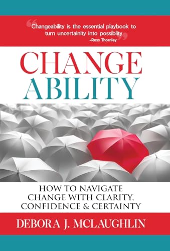 Changeability: How to Navigate Change with Clarity, Confidence & Certainty