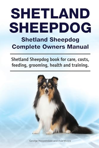Shetland Sheepdog. Shetland Sheepdog Complete Owners Manual. Shetland Sheepdog book for care, costs, feeding, grooming, health and training. (English Edition)
