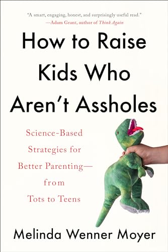 Image of How to Raise Kids Who Aren't Assholes: Science-Based Strategies for Better Parenting--from Tots to Teens