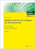  Mathematische Grundlagen für Betriebswirte: Fragen und Aufgaben. Antworten und Lösungen. Testklausuren mit Musterlösungen. (NWB Studium Betriebswirtschaft)