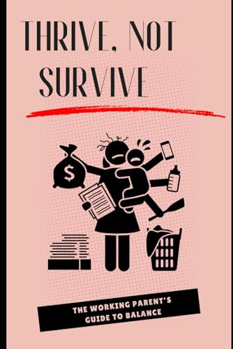 Thrive, Not Survive: The Working Parent’s Guide to Balance: Essential
