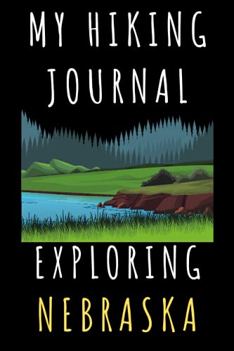 My Hiking Journal Exploring Nebraska: Hiking Trail Journal With Professional Interiors To Record All Your Hikes - 6" x 9" Travel Size - 120 Pages