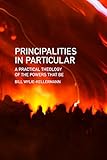 Principalities in Particular: A Practical Theology of the Powers That Be