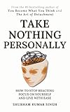 Take Nothing Personally: How to Stop Reacting, Focus on Yourself, and Live With Ease