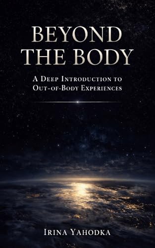 Beyond the Body: A Deep Introduction to Out-of-Body Experiences (Beyond the Body Series Book 1)