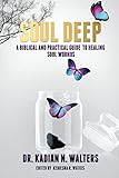 Soul Deep: A Biblical and Practical Guide to Healing Soul Wounds