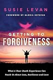 Getting To Forgiveness: What A Near-Death Experience Can Teach Us About Loss, Resilience and Love