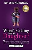 What's Getting Into My Daughter: 7 Golden Rules for Helping Her Thrive through the New Challenges of Young Womanhood