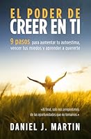 El poder de creer en ti: 9 pasos para aumentar tu autoestima, vencer tus miedos y aprender a quererte (El Poder Está Dentro de Ti) (Spanish Edition) B099C12G3K Book Cover