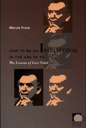 How to Be an Intellectual in the Age of TV: The Lessons of Gore Vidal (Public planet books)