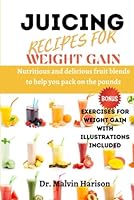 JUICING RECIPES FOR WEIGHT GAIN: NUTRITIOUS AND DELICIOUS FRUIT BLENDS TO HELP YOU PACK ON THE POUNDS (How to gain weight and build muscle for men and women) B0BYR88YJM Book Cover