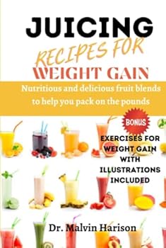 JUICING RECIPES FOR WEIGHT GAIN: NUTRITIOUS AND DELICIOUS FRUIT BLENDS TO HELP YOU PACK ON THE POUNDS (How to gain weight and build muscle for men and women)