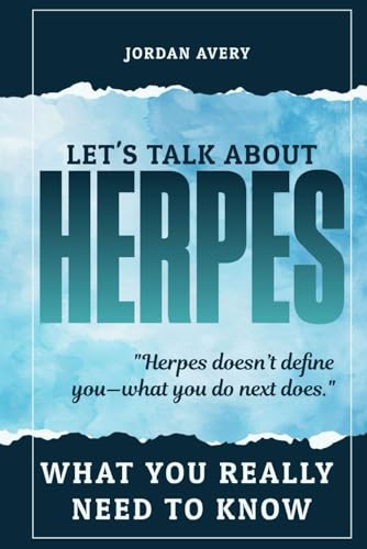 Let’s Talk About Herpes: What You Really Need to Know: Practical Advice, Personal Stories, and Tools to Navigate Life with Herpes Simplex Virus (HSV)