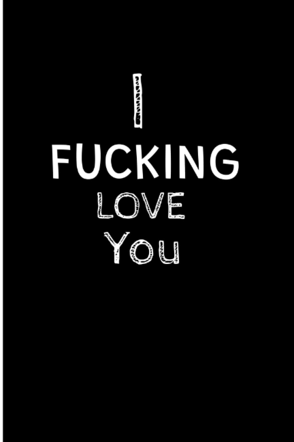 I Fucking Love You: Blank Lined Journal. Funny I Love You Journal for Girlfriend, Boyfriend, Wife, Husband, And Friends. I Love You Wife Gifts. ... And Christmas. Galentines Day Gifts Funny.