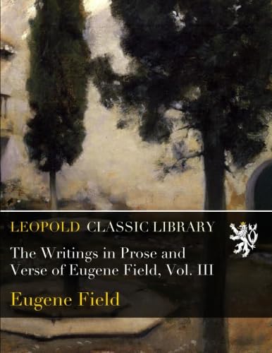 The Writings in Prose and Verse of Eugene Field, Vol. III      Paperback – February 16, 2016