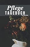 Pflegetagebuch: Das Pflegetagebuch zum ausfüllen und Dokumentieren für die Pflegeplanung, Pflegestufen und Pflegegrad Ideal fpr den Nachweis über die Pflegebedüftigkeit und Pflegedokumentation