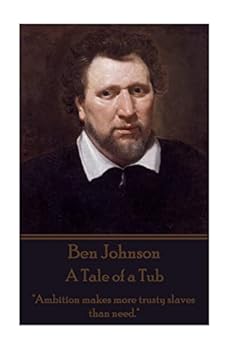 Ben Johnson - A Tale of a Tub: "Ambition Makes More Trusty Slaves Than Need."