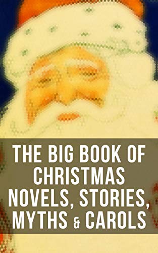The Big Book of Christmas Novels, Stories, Myths  Carols: 450+ Titles in One Edition: A Christmas Carol, Little Women, Silent Night, The Gift of the Magi… (English Edition)