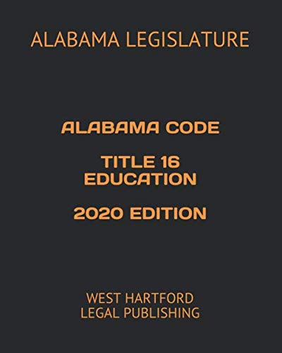 ALABAMA CODE TITLE 16 EDUCATION 2020 EDITION: WEST HARTFORD LEGAL PUBLISHING