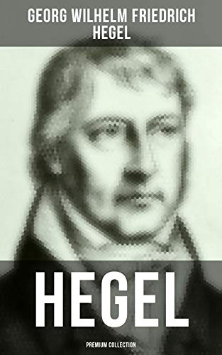 Hegel - Premium Collection: The Science of Logic, The Philosophy of Mind, The Philosophy of Right, The Philosophy of Law… (English Edition)
