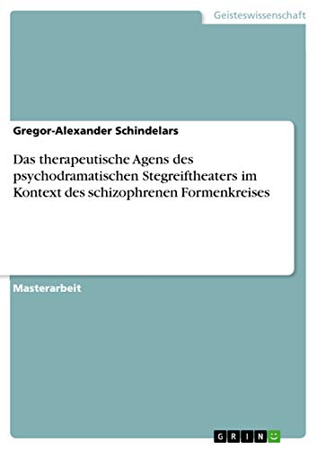 Das therapeutische Agens des psychodramatischen Stegreiftheaters im Kontext des schizophrenen Formenkreises: Magisterarbeit