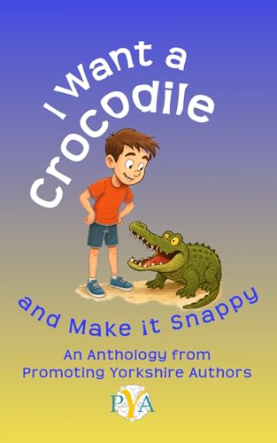 I Want a Crocodile and Make it Snappy: An Anthology from Promoting Yorkshire Authors (Anthologies from Promoting Yorkshire Autho