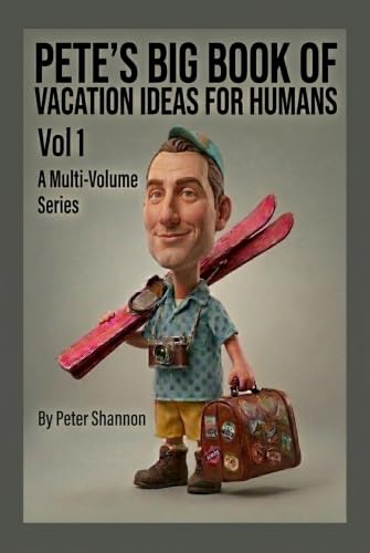 Pete's Big Book of Vacation Ideas for Humans: A Master Collection of Vacation Ideas, Scenic Getaways, and Hidden Gems (Vol 1)
