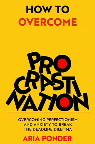 How to Overcome Procrastination: Overcoming Perfectionism and Anxiety to Break the Deadline Dilemma (Empower Mind)