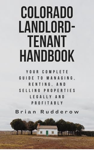 Colorado Landlord-Tenant Handbook: Your Complete Guide to Managing, Renting, and Selling Properties Legally and Profitably