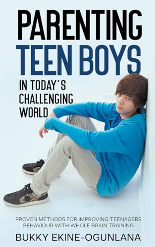 Parenting Teen Boys In Today'S Challenging World: Proven Methods For Improving Teenagers Behaviour With Whole Brain Training: 3 (Parenting Teenagers)
