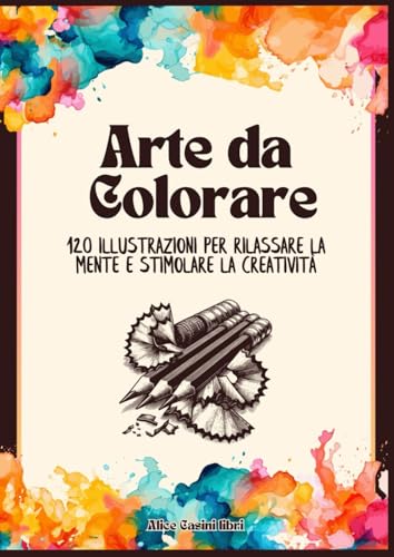 Arte da colorare: 120 illustrazioni per rilassare la mente e stimolare la creatività
