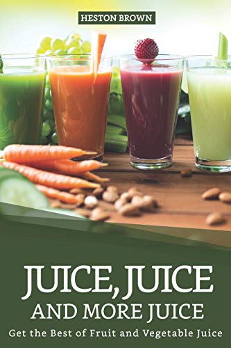 Juice, Juice and more Juice: Get the Best of Fruit and Vegetable Juice