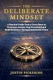 The Deliberate Mindset: A Practical Guide from a Green Beret to Overcome Anxiety, Stop Overthinking, and Build...