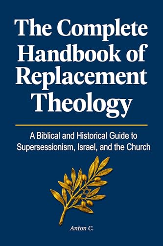 The Complete Handbook of Replacement Theology: A Biblical and Historical Guide to Supersessionism, Israel, and the Church