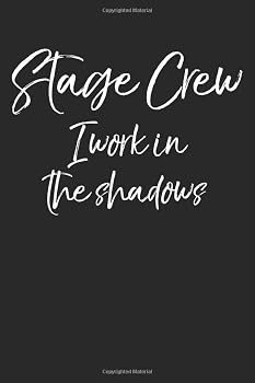 Stage Crew I Work in the Shadows: Funny Musical Theatre Journal with Blank Pages to Write in - Theater Notebook for Dramatic Acting Notes: Broadway Gift Idea for Stage Crew