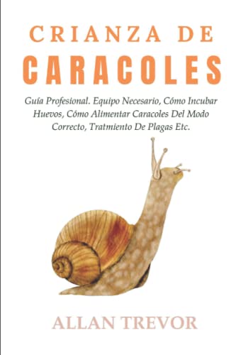 Crianza De Caracoles: Guía Profesional. Equipo Necesario, Cómo Incubar Huevos, Cómo Alimentar...