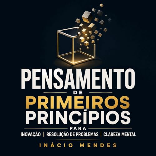 『Pensamento de primeiros princ&iacute;pios para inova&ccedil;&atilde;o, resolu&ccedil;&atilde;o de problemas e clareza mental