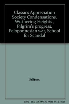 Classics Appreciation Society Condensations. Wuthering Heights , Pilgrim's progress, Peloponnesian war, School for Scandal