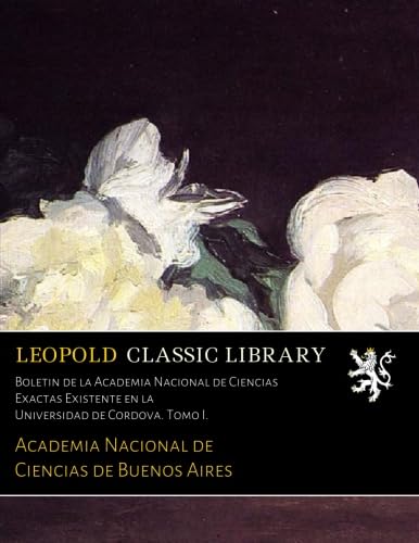 Boletin de la Academia Nacional de Ciencias Exactas Existente en la Universidad de Cordova. Tomo I. (Spanish Edition)