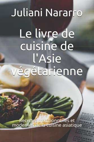 Le livre de cuisine de l'Asie végétarienne: Recettes traditionnelles et modernes de la cuisine asiatique