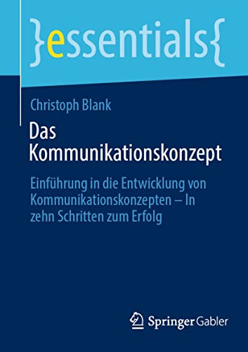 Das Kommunikationskonzept: Einführung in die Entwicklung von Kommunikationskonzepten – In zehn Schritten zum Erfolg (essentials)