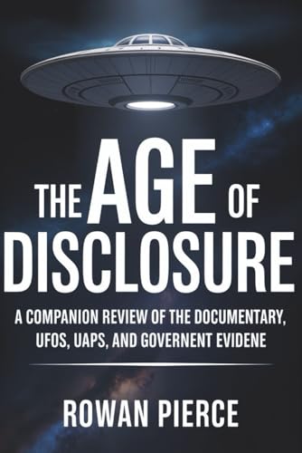 The Age of Disclosure: A Companion Review of the Documentary, UFOs, UAPs, and Government Evidence: Everything You Need to Understand the Film, Analyze the Claims, and Explore the Facts vs Speculation