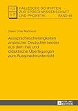  Ausspracheschwierigkeiten arabischer Deutschlernender aus dem Irak und didaktische Ueberlegungen zum Ausspracheunterricht (Hallesche Schriften zur Sprechwissenschaft und Phonetik 49)