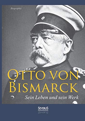 Otto von Bismarck - Sein Leben und sein Werk. Biographie (German Edition)