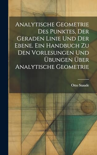 Analytische Geometrie des Punktes, der geraden Linie und der Ebene. Ein Handbuch zu den Vorlesungen und Übungen über analytische Geometrie (German Edition)